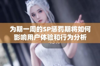 为期一周的SP惩罚期将如何影响用户体验和行为分析
