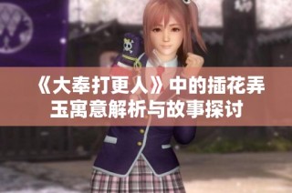 《大奉打更人》中的插花弄玉寓意解析与故事探讨