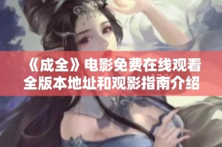 《成全》电影免费在线观看全版本地址和观影指南介绍