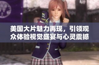 美国大片魅力再现，引领观众体验视觉盛宴与心灵震撼
