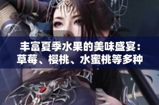 丰富夏季水果的美味盛宴：草莓、樱桃、水蜜桃等多种选择