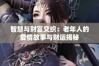 智慧与财富交织：老年人的爱情故事与财运揭秘