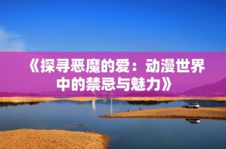 《探寻恶魔的爱：动漫世界中的禁忌与魅力》