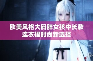 欧美风格大码胖女孩中长款连衣裙时尚新选择
