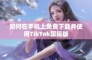 如何在手机上免费下载并使用TikTok国际版