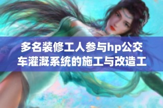多名装修工人参与hp公交车灌溉系统的施工与改造工作
