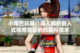 小尾巴玩具：深入解析嵌入式视频背后的创意与技术