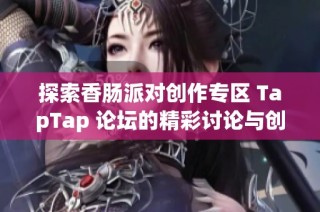 探索香肠派对创作专区 TapTap 论坛的精彩讨论与创意分享
