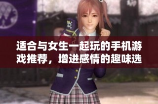 适合与女生一起玩的手机游戏推荐，增进感情的趣味选择