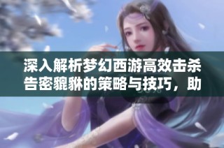 深入解析梦幻西游高效击杀告密貔貅的策略与技巧，助你轻松获取胜利！