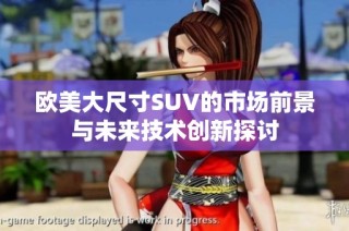 欧美大尺寸SUV的市场前景与未来技术创新探讨