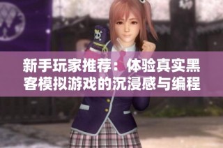 新手玩家推荐：体验真实黑客模拟游戏的沉浸感与编程乐趣双重体验