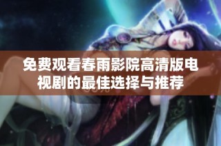 免费观看春雨影院高清版电视剧的最佳选择与推荐
