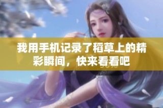 我用手机记录了稻草上的精彩瞬间，快来看看吧