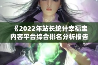 《2022年站长统计幸福宝内容平台综合排名分析报告》