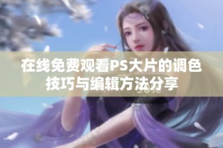 在线免费观看PS大片的调色技巧与编辑方法分享