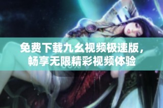 免费下载九幺视频极速版，畅享无限精彩视频体验