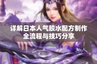 详解日本人气胶水配方制作全流程与技巧分享
