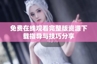 免费在线观看完整版资源下载指导与技巧分享