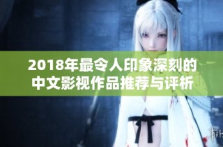 2018年最令人印象深刻的中文影视作品推荐与评析