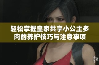轻松掌握皇家共享小公主多肉的养护技巧与注意事项