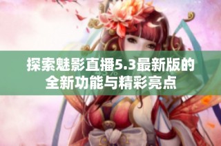 探索魅影直播5.3最新版的全新功能与精彩亮点
