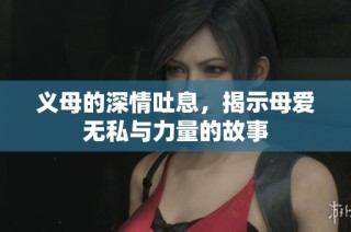 义母的深情吐息，揭示母爱无私与力量的故事