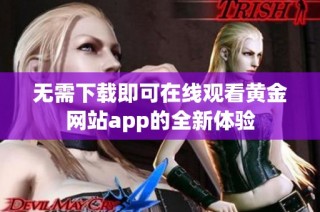 无需下载即可在线观看黄金网站app的全新体验