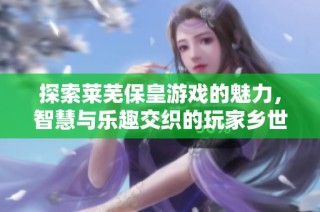 探索莱芜保皇游戏的魅力，智慧与乐趣交织的玩家乡世界