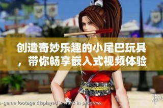 创造奇妙乐趣的小尾巴玩具，带你畅享嵌入式视频体验