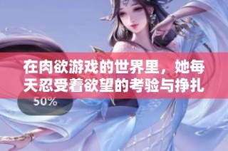 在肉欲游戏的世界里，她每天忍受着欲望的考验与挣扎