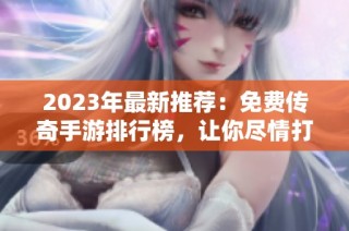 2023年最新推荐：免费传奇手游排行榜，让你尽情打装备探险！