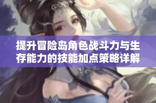 提升冒险岛角色战斗力与生存能力的技能加点策略详解