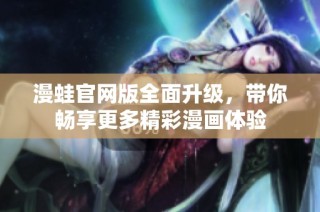 漫蛙官网版全面升级，带你畅享更多精彩漫画体验