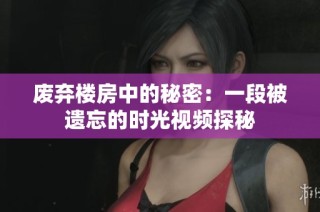 废弃楼房中的秘密：一段被遗忘的时光视频探秘
