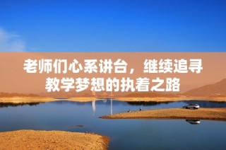 老师们心系讲台，继续追寻教学梦想的执着之路