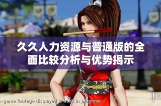 久久人力资源与普通版的全面比较分析与优势揭示
