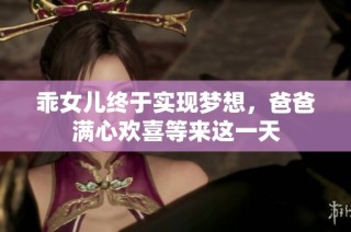 乖女儿终于实现梦想，爸爸满心欢喜等来这一天