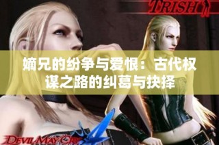 嫡兄的纷争与爱恨：古代权谋之路的纠葛与抉择