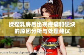 揉捏乳房后出现疼痛和硬块的原因分析与处理建议