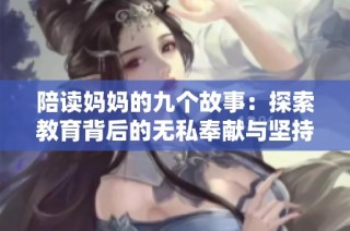 陪读妈妈的九个故事：探索教育背后的无私奉献与坚持