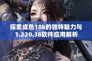 探索成色18k的独特魅力与1.220.38软件应用解析