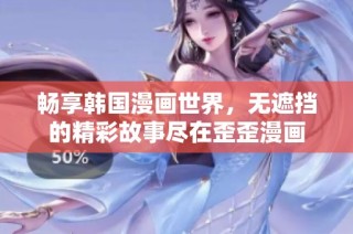畅享韩国漫画世界，无遮挡的精彩故事尽在歪歪漫画