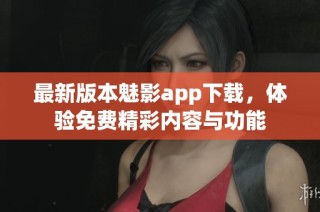 最新版本魅影app下载，体验免费精彩内容与功能