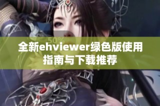 全新ehviewer绿色版使用指南与下载推荐
