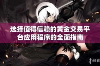 选择值得信赖的黄金交易平台应用程序的全面指南