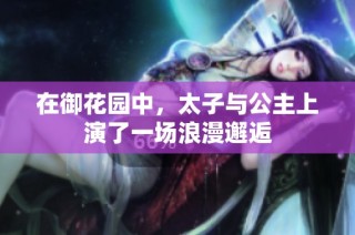 在御花园中，太子与公主上演了一场浪漫邂逅