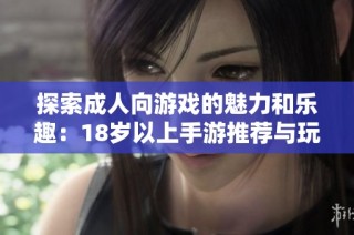 探索成人向游戏的魅力和乐趣：18岁以上手游推荐与玩法解析