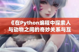 《在Python编程中探索人与动物之间的奇妙关系与互动》