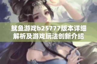 鱿鱼游戏b25777版本详细解析及游戏玩法创新介绍